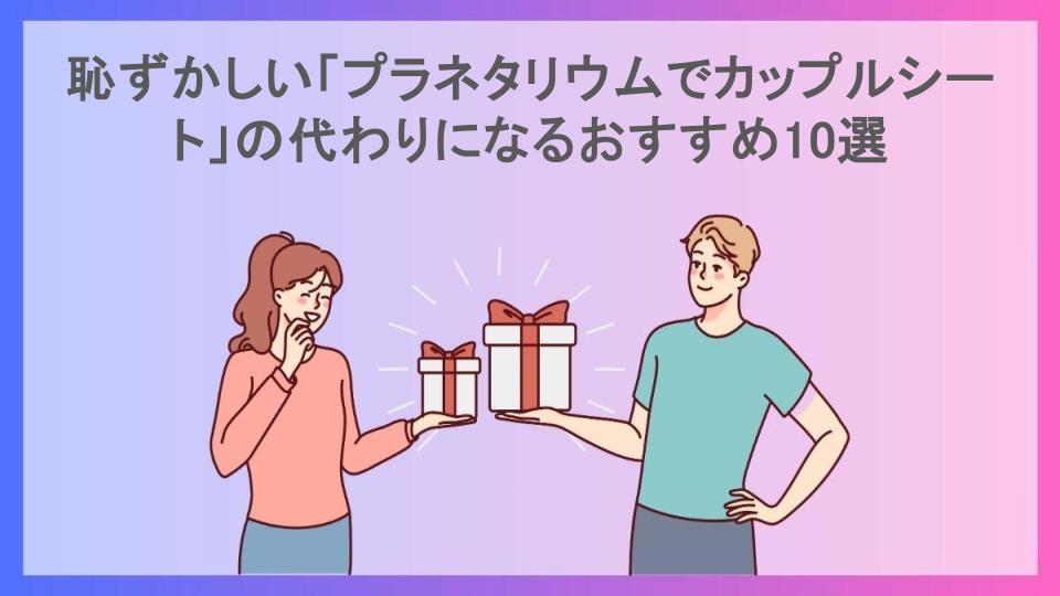 恥ずかしい「プラネタリウムでカップルシート」の代わりになるおすすめ10選